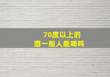 70度以上的酒一般人能喝吗