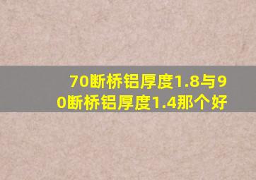 70断桥铝厚度1.8与90断桥铝厚度1.4那个好