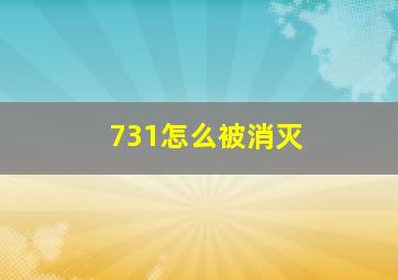 731怎么被消灭