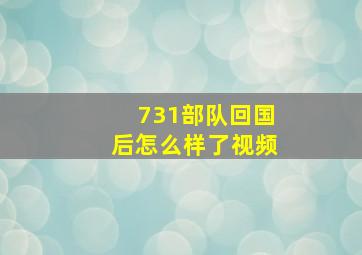 731部队回国后怎么样了视频