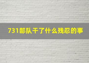 731部队干了什么残忍的事