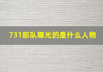 731部队曝光的是什么人物