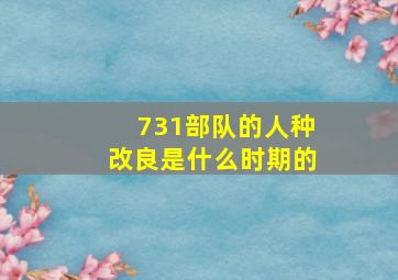 731部队的人种改良是什么时期的