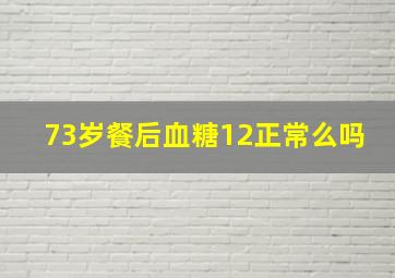 73岁餐后血糖12正常么吗