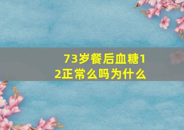 73岁餐后血糖12正常么吗为什么