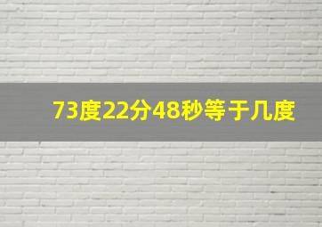 73度22分48秒等于几度