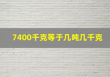 7400千克等于几吨几千克