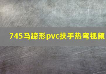 745马蹄形pvc扶手热弯视频