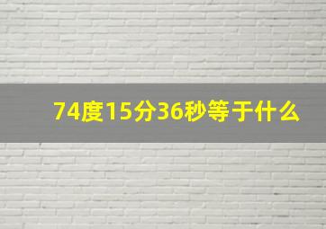 74度15分36秒等于什么