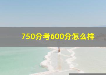 750分考600分怎么样