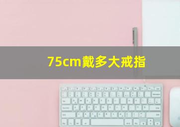 75cm戴多大戒指