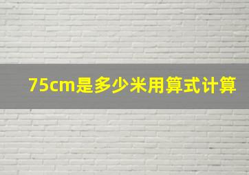 75cm是多少米用算式计算