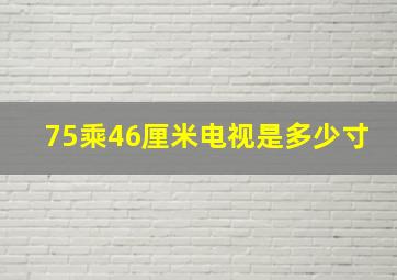 75乘46厘米电视是多少寸