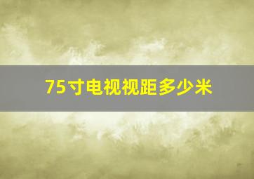 75寸电视视距多少米