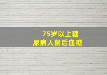 75岁以上糖尿病人餐后血糖