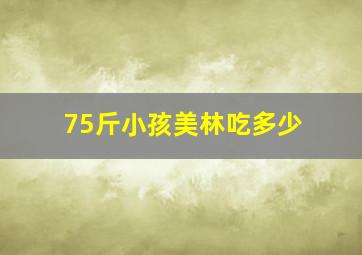 75斤小孩美林吃多少