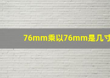 76mm乘以76mm是几寸