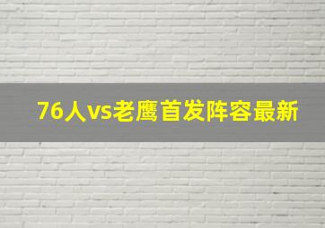 76人vs老鹰首发阵容最新