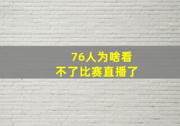 76人为啥看不了比赛直播了