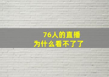 76人的直播为什么看不了了