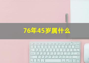 76年45岁属什么