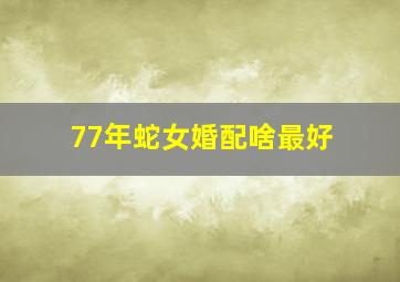 77年蛇女婚配啥最好