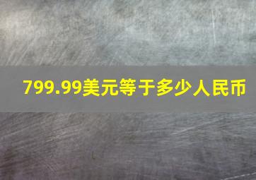 799.99美元等于多少人民币