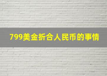 799美金折合人民币的事情