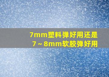 7mm塑料弹好用还是7～8mm软胶弹好用