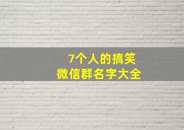 7个人的搞笑微信群名字大全