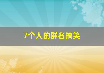 7个人的群名搞笑