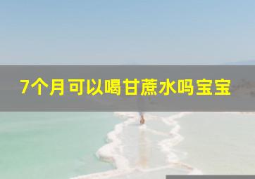 7个月可以喝甘蔗水吗宝宝