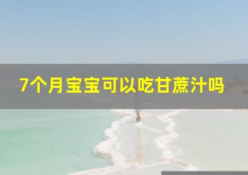 7个月宝宝可以吃甘蔗汁吗