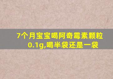 7个月宝宝喝阿奇霉素颗粒0.1g,喝半袋还是一袋