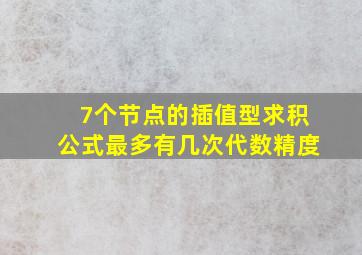 7个节点的插值型求积公式最多有几次代数精度