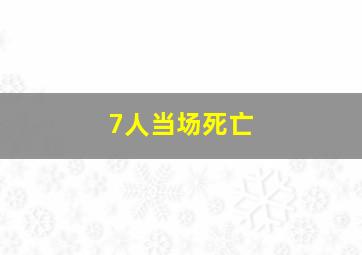 7人当场死亡