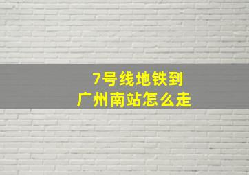 7号线地铁到广州南站怎么走