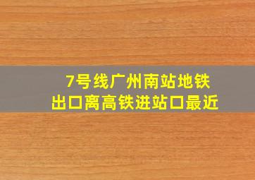 7号线广州南站地铁出口离高铁进站口最近