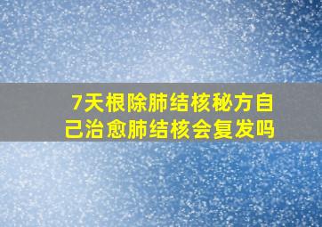 7天根除肺结核秘方自己治愈肺结核会复发吗