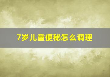 7岁儿童便秘怎么调理