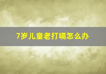 7岁儿童老打嗝怎么办