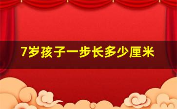 7岁孩子一步长多少厘米