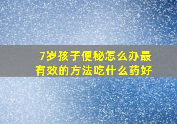 7岁孩子便秘怎么办最有效的方法吃什么药好