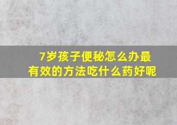 7岁孩子便秘怎么办最有效的方法吃什么药好呢