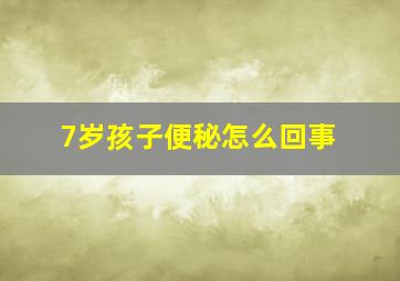 7岁孩子便秘怎么回事