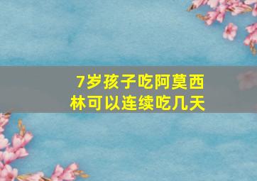 7岁孩子吃阿莫西林可以连续吃几天