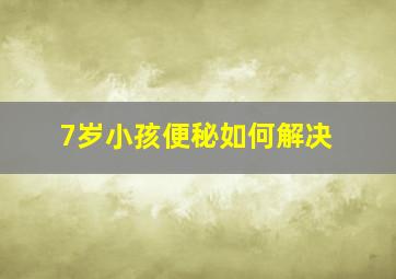 7岁小孩便秘如何解决