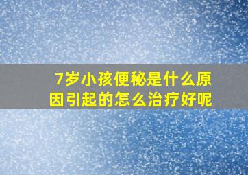 7岁小孩便秘是什么原因引起的怎么治疗好呢