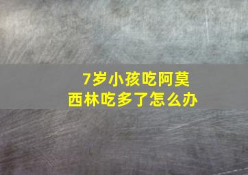 7岁小孩吃阿莫西林吃多了怎么办