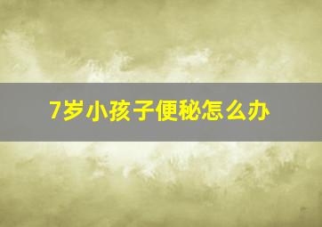 7岁小孩子便秘怎么办